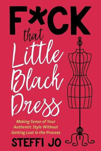 Cover image for F*ck That Little Black Dress: Making Sense of Your Authentic Style Without Getting Lost in the Process