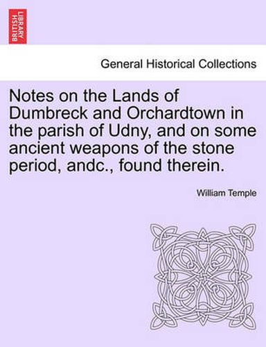 Cover image for Notes on the Lands of Dumbreck and Orchardtown in the Parish of Udny, and on Some Ancient Weapons of the Stone Period, Andc., Found Therein.