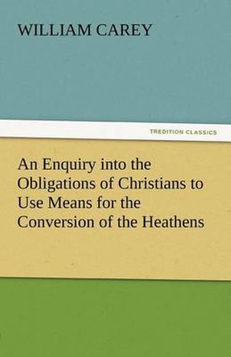 Cover image for An Enquiry Into the Obligations of Christians to Use Means for the Conversion of the Heathens