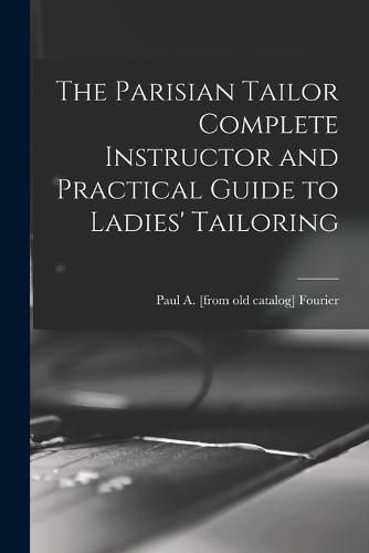 Cover image for The Parisian Tailor Complete Instructor and Practical Guide to Ladies' Tailoring