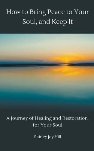 Cover image for How to Bring Peace to Your Soul and Keep it: A Journey of Healing and Restoration for Your Soul.