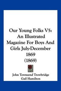 Cover image for Our Young Folks V5: An Illustrated Magazine for Boys and Girls July-December 1869 (1869)