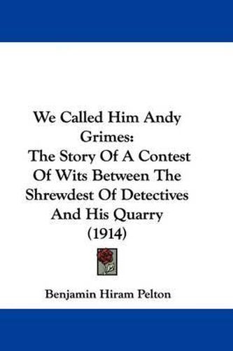 Cover image for We Called Him Andy Grimes: The Story of a Contest of Wits Between the Shrewdest of Detectives and His Quarry (1914)