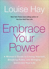 Cover image for Embrace Your Power: A Womans Guide to Loving Yourself, Breaking Rules, and Bringing Good into Your L ife