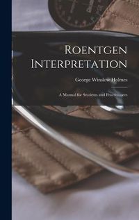 Cover image for Roentgen Interpretation; a Manual for Students and Practitioners