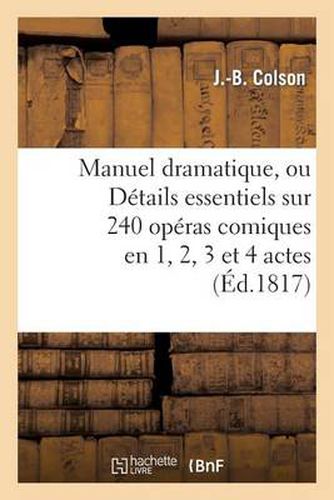 Cover image for Manuel Dramatique, Ou Details Essentiels Sur 240 Operas Comiques En 1, 2, 3 Et 4 Actes: , Classes Par Ordre Alphabetique, Formant Le Fonds Du Repertoire Des Theatres de France...