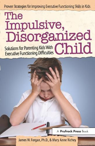 The Impulsive, Disorganized Child: Solutions for Parenting Kids With Executive Functioning Difficulties