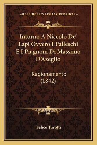 Cover image for Intorno a Niccolo de' Lapi Ovvero I Palleschi E I Piagnoni Di Massimo D'Azeglio: Ragionamento (1842)