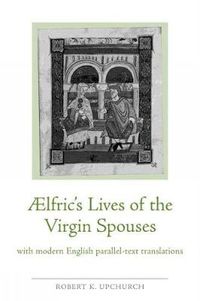 Cover image for Aelfric's Lives of the Virgin Spouses: with Modern English Parallel-Text Translations