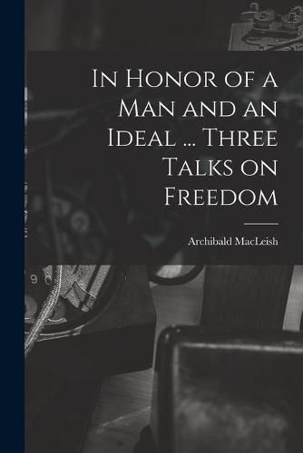 Cover image for In Honor of a Man and an Ideal ... Three Talks on Freedom