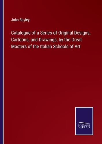 Catalogue of a Series of Original Designs, Cartoons, and Drawings, by the Great Masters of the Italian Schools of Art