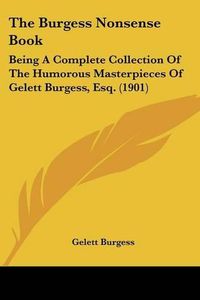 Cover image for The Burgess Nonsense Book: Being a Complete Collection of the Humorous Masterpieces of Gelett Burgess, Esq. (1901)