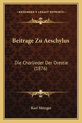 Cover image for Beitrage Zu Aeschylus: Die Chorlieder Der Orestie (1876)