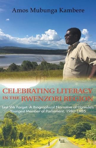 Cover image for Celebrating Literacy in the Rwenzori Region (Second Edition): Lest We Forget: a Biographical Narrative of Uganda'S Youngest Member of Parliament, 1980-1985