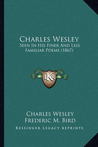 Charles Wesley: Seen in His Finer and Less Familiar Poems (1867)