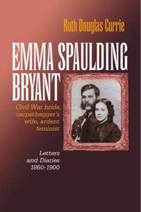 Cover image for Emma Spaulding Bryant: Civil War Bride, Carpetbagger's Wife, Ardent Feminist: Letters 1860-1900