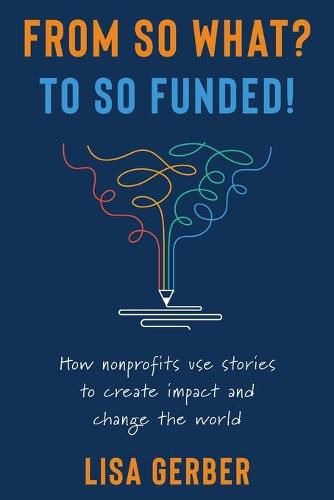 Cover image for From So What? to So Funded!: How nonprofits use stories to create impact and change the world