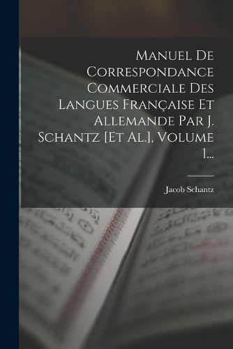Cover image for Manuel De Correspondance Commerciale Des Langues Francaise Et Allemande Par J. Schantz [et Al.], Volume 1...