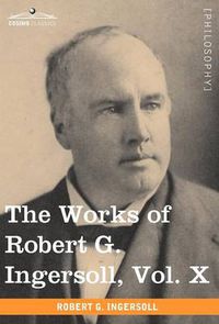 Cover image for The Works of Robert G. Ingersoll, Vol. X (in 12 Volumes)