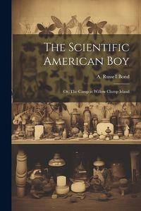 Cover image for The Scientific American boy; or, The Camp at Willow Clump Island