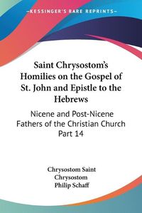 Cover image for Saint Chrysostom's Homilies on the Gospel of St. John and Epistle to the Hebrews (1889)