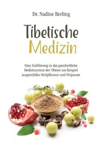 Tibetische Medizin: Eine Einfuhrung in das ganzheitliche Medizinsystem der Tibeter am Beispiel ausgewahlter Heilpflanzen und Praparate