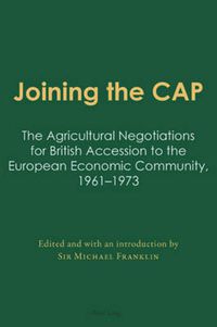 Cover image for Joining the CAP: The Agricultural Negotiations for British Accession to the European Economic Community, 1961-1973