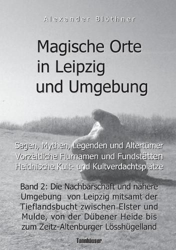 Magische Orte in Leipzig und Umgebung: Sagen, Mythen, Legenden und Altertumer, vorzeitliche Flurnamen und Fundstatten, heidnische Kult- und Kultverdachtsplatze 2