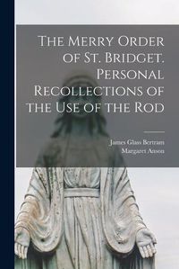 Cover image for The Merry Order of St. Bridget. Personal Recollections of the Use of the Rod