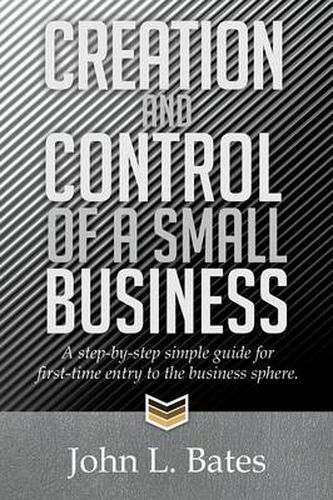 Cover image for Creation and Control of a Small Business: A Step-By-Step Simple Guide for First-Time Entry to the Business Sphere.