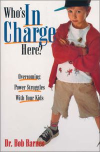 Cover image for Who's in Charge Here?: Overcoming Power Struggles with Your Kids