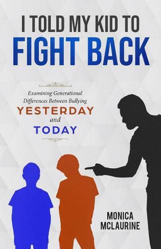 Cover image for I Told My Kid To Fight Back: Examining Generational Differences Between Between Bullying Yesterday and Today