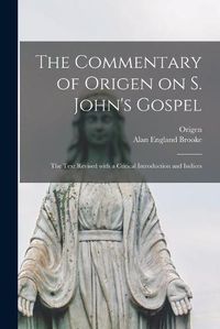 Cover image for The Commentary of Origen on S. John's Gospel: the Text Revised With a Critical Introduction and Indices