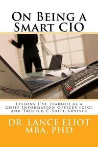 Cover image for On Being a Smart CIO: Lessons I've Learned as a Chief Information Officer (CIO) and Trusted C-Suite Adviser