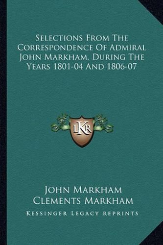 Selections from the Correspondence of Admiral John Markham, During the Years 1801-04 and 1806-07