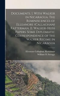 Cover image for Documents. I. With Walker in Nicaragua. The Reminiscences of Elleanore (Callaghan) Ratterman. II. Walker-Heiss Papers. Some Diplomatic Correspondence of the Walker Regime in Nicaragua