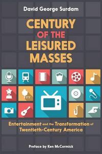 Cover image for Century of the Leisured Masses: Entertainment and the Transformation of Twentieth-Century America