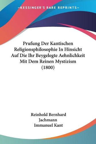 Prufung Der Kantischen Religionsphilosophie in Hinsicht Auf Die Ihr Beygelegte Aehnlichkeit Mit Dem Reinen Mystizism (1800)