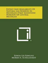 Cover image for Extent and Availability of Natural Gas Reserves in Michigan Stray Sandstone Horizon of Central Michigan