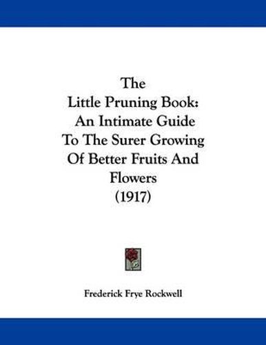 Cover image for The Little Pruning Book: An Intimate Guide to the Surer Growing of Better Fruits and Flowers (1917)