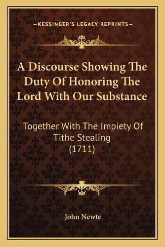 Cover image for A Discourse Showing the Duty of Honoring the Lord with Our Substance: Together with the Impiety of Tithe Stealing (1711)