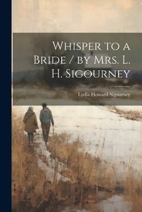 Cover image for Whisper to a Bride / by Mrs. L. H. Sigourney