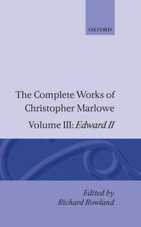 Cover image for The Complete Works of Christopher Marlowe: Volume III: Edward II