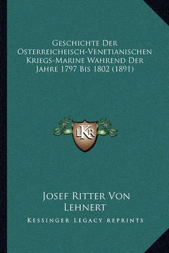 Cover image for Geschichte Der Osterreicheisch-Venetianischen Kriegs-Marine Wahrend Der Jahre 1797 Bis 1802 (1891)