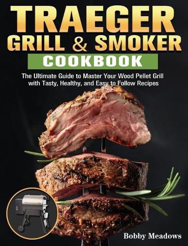 Cover image for Traeger Grill & Smoker: The Ultimate Guide to Master Your Wood Pellet Grill with Tasty, Healthy, and Easy to Follow Recipes