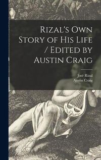 Cover image for Rizal's Own Story of His Life / Edited by Austin Craig