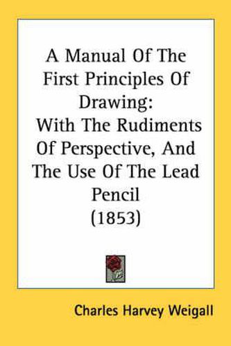 A Manual of the First Principles of Drawing: With the Rudiments of Perspective, and the Use of the Lead Pencil (1853)