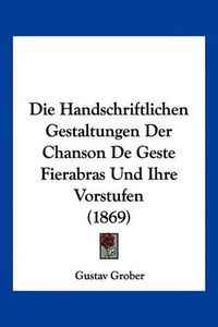 Cover image for Die Handschriftlichen Gestaltungen Der Chanson de Geste Fierabras Und Ihre Vorstufen (1869)