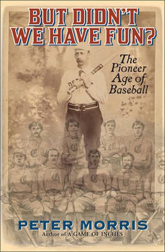 But Didn't We Have Fun?: An Informal History of Baseball's Pioneer Era, 1843-1870