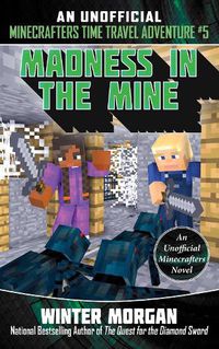 Cover image for Madness in the Mine: An Unofficial Minecrafters Time Travel Adventure, Book 5